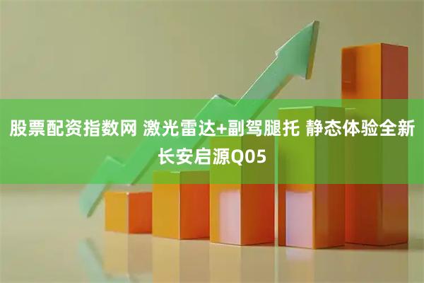 股票配资指数网 激光雷达+副驾腿托 静态体验全新长安启源Q05