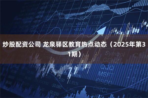 炒股配资公司 龙泉驿区教育热点动态（2025年第31期）