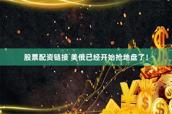 股票配资链接 美俄已经开始抢地盘了！