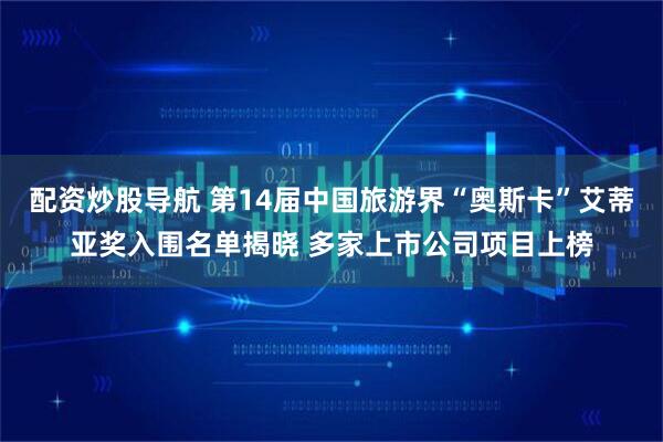 配资炒股导航 第14届中国旅游界“奥斯卡”艾蒂亚奖入围名单揭晓 多家上市公司项目上榜