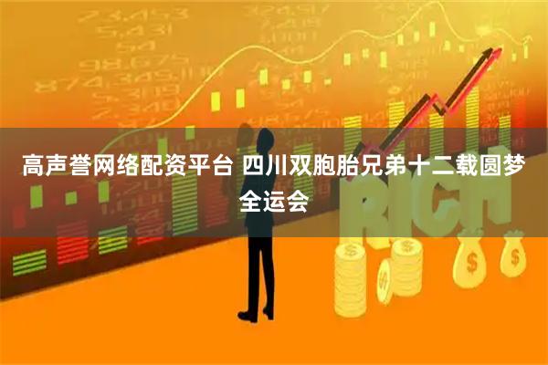 高声誉网络配资平台 四川双胞胎兄弟十二载圆梦全运会