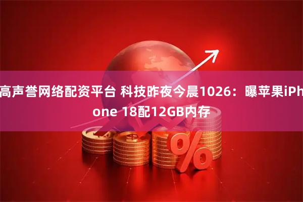 高声誉网络配资平台 科技昨夜今晨1026：曝苹果iPhone 18配12GB内存
