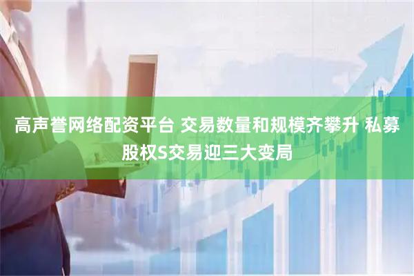 高声誉网络配资平台 交易数量和规模齐攀升 私募股权S交易迎三大变局