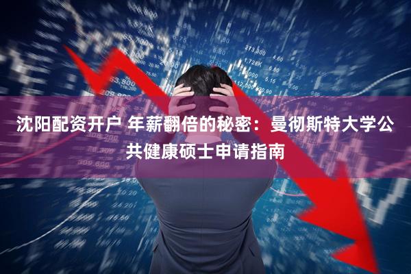沈阳配资开户 年薪翻倍的秘密：曼彻斯特大学公共健康硕士申请指南
