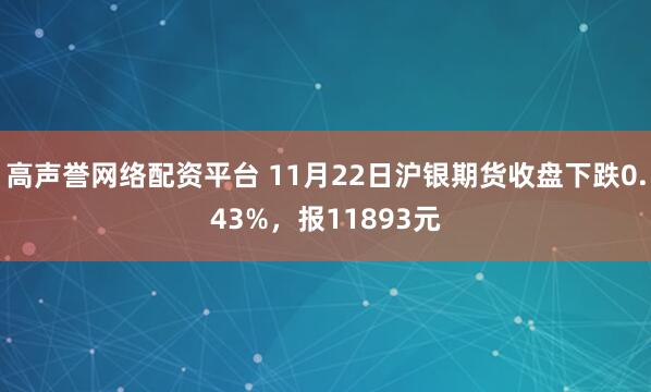 高声誉网络配资平台 11月22日沪银期货收盘下跌0.43%，报11893元