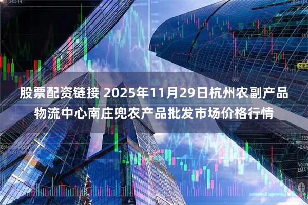 股票配资链接 2025年11月29日杭州农副产品物流中心南庄兜农产品批发市场价格行情