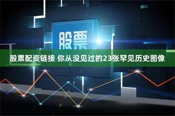 股票配资链接 你从没见过的23张罕见历史图像