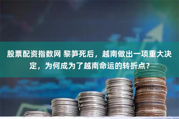 股票配资指数网 黎笋死后，越南做出一项重大决定，为何成为了越南命运的转折点？