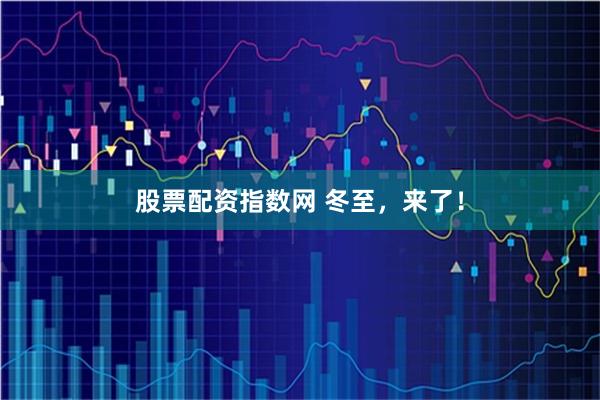 股票配资指数网 冬至，来了！