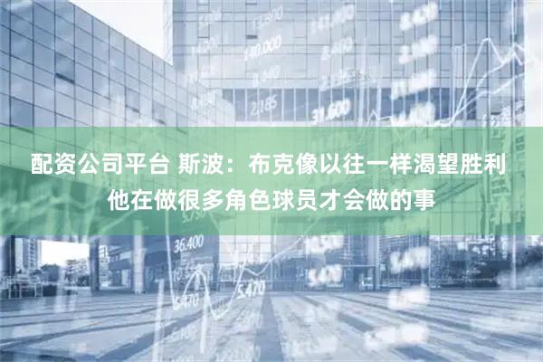 配资公司平台 斯波：布克像以往一样渴望胜利 他在做很多角色球员才会做的事