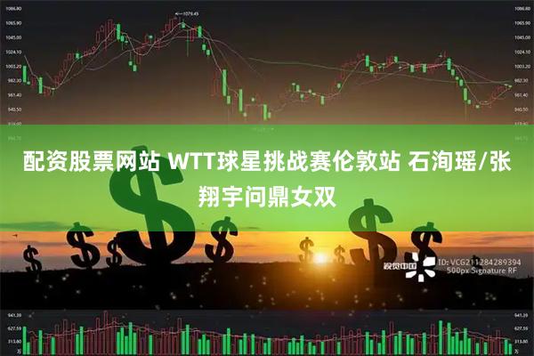 配资股票网站 WTT球星挑战赛伦敦站 石洵瑶/张翔宇问鼎女双