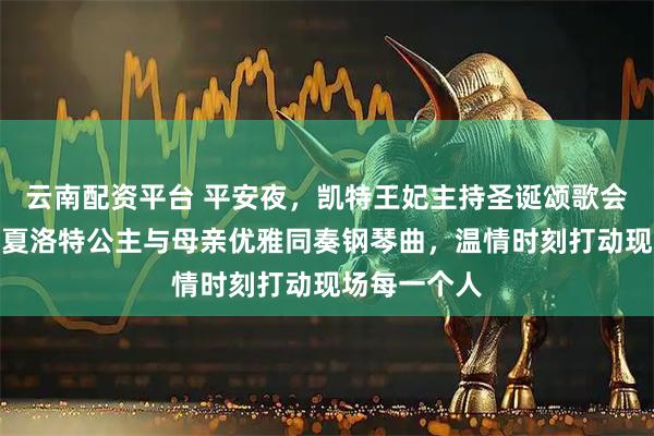 云南配资平台 平安夜，凯特王妃主持圣诞颂歌会如期举行，夏洛特公主与母亲优雅同奏钢琴曲，温情时刻打动现场每一个人