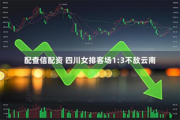 配查信配资 四川女排客场1:3不敌云南