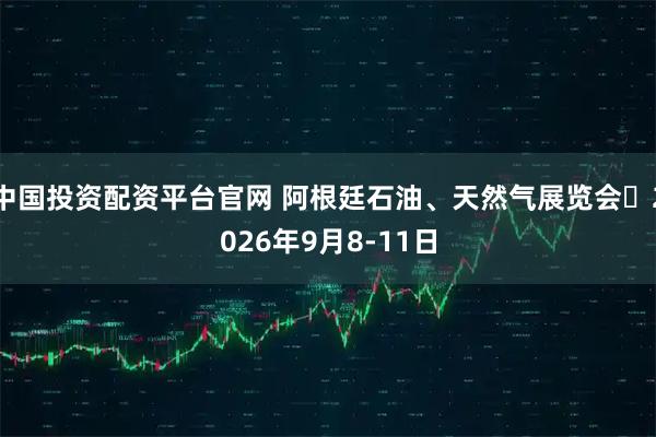中国投资配资平台官网 阿根廷石油、天然气展览会	2026年9月8-11日