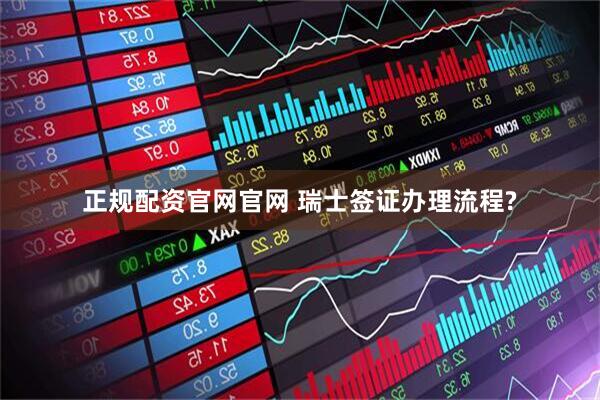正规配资官网官网 瑞士签证办理流程?