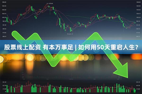 股票线上配资 有本万事足 | 如何用50天重启人生？