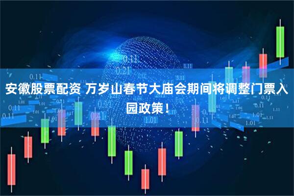 安徽股票配资 万岁山春节大庙会期间将调整门票入园政策！