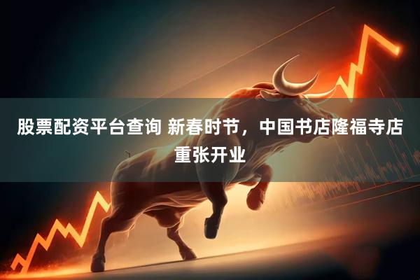 股票配资平台查询 新春时节，中国书店隆福寺店重张开业