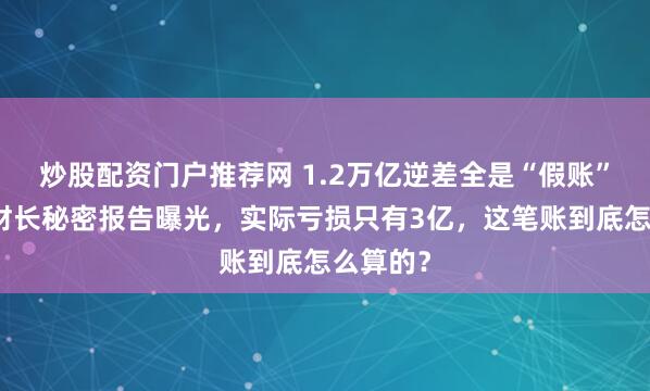炒股配资门户推荐网 1.2万亿逆差全是“假账”？美国财长秘密报告曝光，实际亏损只有3亿，这笔账到底怎么算的？