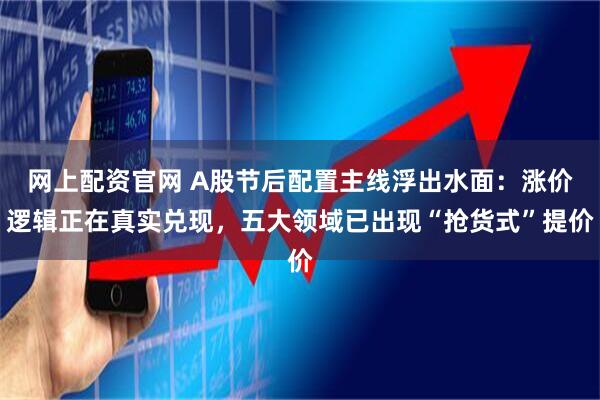 网上配资官网 A股节后配置主线浮出水面：涨价逻辑正在真实兑现，五大领域已出现“抢货式”提价
