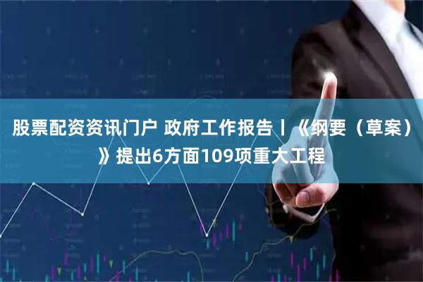 股票配资资讯门户 政府工作报告丨《纲要（草案）》提出6方面109项重大工程