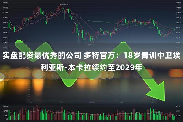 实盘配资最优秀的公司 多特官方：18岁青训中卫埃利亚斯-本卡拉续约至2029年