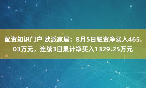 配资知识门户 欧派家居：8月5日融资净买入465.03万元，连续3日累计净买入1329.25万元
