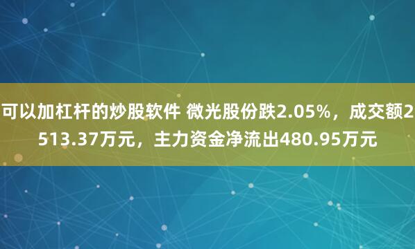 可以加杠杆的炒股软件 微光股份跌2.05%，成交额2513.37万元，主力资金净流出480.95万元